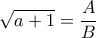 \sqrt{a+1}= \dfrac {A}{B}