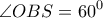 \displaystyle{\angle OBS = {60^0}}