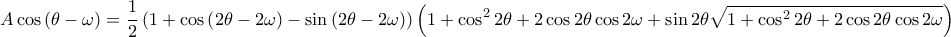 \displaystyle A \cos\left ( \theta -\omega  \right )=\frac{1}{2}\left ( 1+\cos\left ( 2\theta -2\omega  \right )-\sin\left ( 2\theta -2\omega  \right ) \right )\left ( 1+\cos^{2} 2\theta +2\cos2\theta \cos2\omega+\sin2\theta \sqrt{1+\cos^{2}2\theta +2\cos2\theta \cos2\omega } \right)