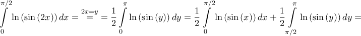 \displaystyle{\int\limits_0^{\pi /2} {\ln \left( {\sin \left( {2x} \right)} \right)dx}  = \mathop  = \limits^{2x = y}  = \frac{1}{2}  \int\limits_0^\pi  {\ln \left( {\sin \left( y \right)} \right)dy}  = \frac{1}{2}  \int\limits_0^{\pi /2} {\ln \left( {\sin \left( x \right)} \right)dx}  + \frac{1}{2}  \int\limits_{\pi /2}^\pi  {\ln \left( {\sin \left( y \right)} \right)dy}  = }