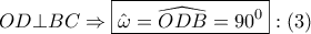 \displaystyle{ 
OD \bot BC \Rightarrow \boxed{\hat \omega  = \widehat{ODB} = 90^0 }:\left( 3 \right) 
}