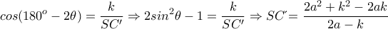 \displaystyle{cos(180^o-2\theta)=\frac{k}{SC'}\Rightarrow 2sin^2\theta-1=\frac{k}{SC'} \Rightarrow SC΄=\frac{2a^2+k^2-2ak}{2a-k}} \displaystyle{cos(180^o-2\theta)=\frac{k}{SC'}\Rightarrow 2sin^2\theta-1=\frac{k}{SC'} \Rightarrow SC΄=\frac{2a^2+k^2-2ak}{2a-k}}