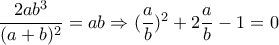  \dfrac{2ab^3}{(a+b)^2}=ab \Rightarrow  (\dfrac{a}{b})^2+2 \dfrac{a}{b} -1=0  