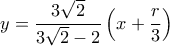 \displaystyle y = \frac{{3\sqrt 2 }}{{3\sqrt 2  - 2}}\left( {x + \frac{r}{3}} \right)
