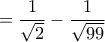 \displaystyle{=\frac{1}{\sqrt{2}}-\frac{1}{\sqrt{99}}}