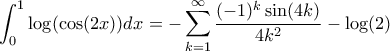 \displaystyle \int_{0}^{1}\log(\cos(2x))dx=\displaystyle{-\sum_{k=1}^{\infty}\frac{(-1)^{k}\sin(4k)}{4k^{2}}-\log(2)}
