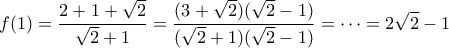 \displaystyle{ f(1)= \frac{2+1+ \sqrt{2} }{ \sqrt{2} +1} =  \frac{ (3+\sqrt{2})( \sqrt{2}-1)}{ (\sqrt{2}+1)(\sqrt{2}-1)}= \cdots =2\sqrt{2}-1 }