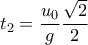  \displaystyle t_{2}=\frac{u_{0}}{g}\frac{\sqrt{2}}{2}