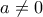 \displaystyle 
a \ne 0