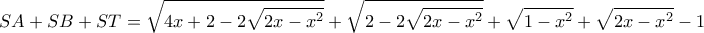 \displaystyle SA + SB + ST = \sqrt {4x + 2 - 2\sqrt {2x - {x^2}} }  + \sqrt {2 - 2\sqrt {2x - {x^2}} }  + \sqrt {1 - {x^2}}  + \sqrt {2x - {x^2}}  - 1