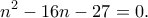 \displaystyle  
n^2 - 16n - 27 = 0. 
