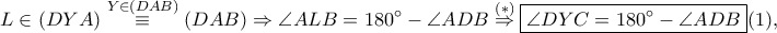 \displaystyle L\in \left ( DYA \right )\overset{Y\in \left ( DAB \right )}\equiv \left ( DAB \right )\Rightarrow \angle ALB=180^\circ -\angle ADB\overset{\left ( \ast  \right )}\Rightarrow  \boxed{\angle DYC=180^\circ-\angle ADB}(1),