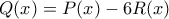 Q(x)=P(x)-6R(x)