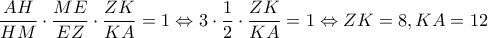 \displaystyle \frac{{AH}}{{HM}} \cdot \frac{{ME}}{{EZ}} \cdot \frac{{ZK}}{{KA}} = 1 \Leftrightarrow 3 \cdot \frac{1}{2} \cdot \frac{{ZK}}{{KA}} = 1 \Leftrightarrow ZK = 8,KA = 12 \displaystyle \frac{{AH}}{{HM}} \cdot \frac{{ME}}{{EZ}} \cdot \frac{{ZK}}{{KA}} = 1 \Leftrightarrow 3 \cdot \frac{1}{2} \cdot \frac{{ZK}}{{KA}} = 1 \Leftrightarrow ZK = 8,KA = 12