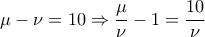 \displaystyle{\mu -\nu =10\Rightarrow \frac{\mu }{\nu }-1=\frac{10}{\nu }}
