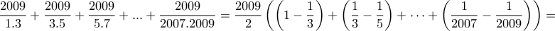 \displaystyle{\frac{2009}{1.3}+\frac{2009}{3.5}+\frac{2009}{5.7}+ ... +\frac{2009}{2007.2009} =\frac{2009}{2} \left( \left( 1 -\frac{1}{3} \right) + \left( \frac{1}{3} - \frac{1}{5} \right) + \cdots + \left( \frac{1}{2007} - \frac{1}{2009} \right) \right) = }