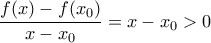 \displaystyle \frac{{f(x) - f({x_0})}}{{x - {x_0}}} = x - {x_0} > 0