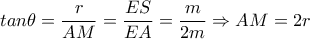 tan \theta = \dfrac{r}{AM}= \dfrac{ES}{EA}= \dfrac{m}{2m} \Rightarrow AM=2r   