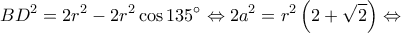 \displaystyle B{D^2} = 2{r^2} - 2{r^2}\cos 135^\circ  \Leftrightarrow 2{a^2} = {r^2}\left( {2 + \sqrt 2 } \right) \Leftrightarrow 