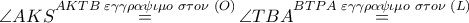 \angle AKS\overset{AKTB\,\,\varepsilon \gamma \gamma \rho \alpha \psi \iota \mu o\,\,\sigma \tau o\nu \,\,\left( O \right)}{\mathop{=}}\,\angle TBA\overset{BTPA\,\,\varepsilon \gamma \gamma \rho \alpha \psi \iota \mu o\,\,\sigma \tau o\nu \,\,\left( L \right)}{\mathop{=}}\,