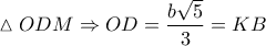 \displaystyle{\vartriangle ODM \Rightarrow OD = \frac{{b\sqrt 5 }}{3} = KB}