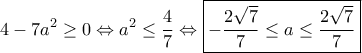 \displaystyle{ 
4 - 7a^2 \ge 0 \Leftrightarrow a^2 \le \dfrac{4}{7} \Leftrightarrow \boxed{-\dfrac{2\sqrt{7}}{7} \le a \le \dfrac{2\sqrt{7}}{7}} 
}