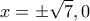\displaystyle{ x=\pm \sqrt{7} ,0 }