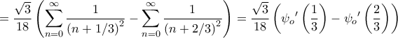 \displaystyle{ = \frac{{\sqrt 3 }}{{18}}\left( {\sum\limits_{n = 0}^\infty  {\frac{1}{{{{\left( {n + 1/3} \right)}^2}}}}  - \sum\limits_{n = 0}^\infty  {\frac{1}{{{{\left( {n + 2/3} \right)}^2}}}} } \right) = \frac{{\sqrt 3 }}{{18}}\left( {\psi _o{'}\left( {\frac{1}{3}} \right) - \psi _o{'}\left( {\frac{2}{3}} \right)} \right)}