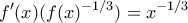 \displaystyle{f'(x)(f(x)^{-1/3})=x^{-1/3}}