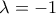 \displaystyle{\,\,\,{\rm{\lambda }} =  - 1\,\,\,\,\,}