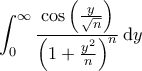 \displaystyle \int_{0}^{\infty} \frac{\cos\left(\tfrac{y}{\sqrt{n}} \right)}{\left(1+\tfrac{y^2}{n} \right)^n} \, \mathrm{d}y