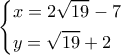 \left\{ \begin{gathered} 
  x = 2\sqrt {19}  - 7 \hfill \\ 
  y = \sqrt {19}  + 2 \hfill \\  
\end{gathered}  \right.
