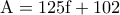 \rm A=125f+102