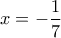 \displaystyle x =  - \frac{1}{7}