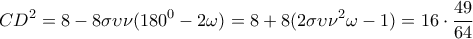 \displaystyle{C{D^2} = 8 - 8\sigma \upsilon \nu ({180^0} - 2\omega ) = 8 + 8(2\sigma \upsilon {\nu ^2}\omega  - 1) = 16 \cdot \frac{{49}}{{64}}}