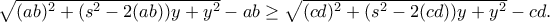 \sqrt{(ab)^2+(s^2-2(ab))y+y^2}-ab\geq \sqrt{(cd)^2+(s^2-2(cd))y+y^2}-cd. \sqrt{(ab)^2+(s^2-2(ab))y+y^2}-ab\geq \sqrt{(cd)^2+(s^2-2(cd))y+y^2}-cd.