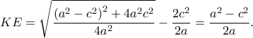 \displaystyle KE=\sqrt{\frac{\left ( a^{2}-c^{2} \right )^{2}+4a^{2}c^{2}}{4a^{2}}}-\frac{2c^{2}}{2a}=\frac{a^{2}-c^{2}}{2a}. \displaystyle KE=\sqrt{\frac{\left ( a^{2}-c^{2} \right )^{2}+4a^{2}c^{2}}{4a^{2}}}-\frac{2c^{2}}{2a}=\frac{a^{2}-c^{2}}{2a}.