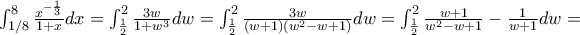 \int_{1/8}^{8}\frac{x^{- \frac{1}{3}}}{1 + x}dx = \int_{\frac{1}{2}}^{2}\frac{3w}{1 + w^{3}}dw = \int_{\frac{1}{2}}^{2}\frac{3w}{\left( w + 1 \right)\left( w^{2} - w + 1 \right)}dw = \int_{\frac{1}{2}}^{2}{\frac{w + 1}{w^{2} - w + 1} - \frac{1}{w + 1}}dw = \int_{1/8}^{8}\frac{x^{- \frac{1}{3}}}{1 + x}dx = \int_{\frac{1}{2}}^{2}\frac{3w}{1 + w^{3}}dw = \int_{\frac{1}{2}}^{2}\frac{3w}{\left( w + 1 \right)\left( w^{2} - w + 1 \right)}dw = \int_{\frac{1}{2}}^{2}{\frac{w + 1}{w^{2} - w + 1} - \frac{1}{w + 1}}dw =