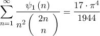 \displaystyle \sum\limits_{n = 1}^\infty  {\frac{{{\psi _1}\left( n \right)}}{{{n^2}\left( {\begin{array}{*{20}{c}} 
{2n}\\ 
n 
\end{array}} \right)}}}  = \frac{{17 \cdot {\pi ^4}}}{{1944}}