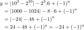 \displaystyle{\begin{aligned} 
y &=|10^3 -2^{10}|-2^3 .6 +(-1)^n \\  
 &=\left | 1000-1024 \right |-8\cdot 6+\left ( -1 \right )^n \\  
 &= \left | -24 \right |-48+\left ( -1 \right )^n\\  
 &= 24-48+(-1)^n=-24+(-1)^n 
\end{aligned}}