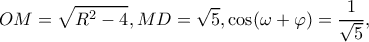 \displaystyle OM = \sqrt {{R^2} - 4} ,MD = \sqrt 5 ,\cos (\omega  + \varphi ) = \frac{1}{{\sqrt 5 }},