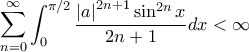 \displaystyle \sum_{n=0}^{\infty}{\int_{0}^{\pi/2}\frac{\left|a \right|^{2n+1} \sin^{2n} x}{2n+1}}dx < \infty