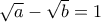 \sqrt{a}-\sqrt{b}=1