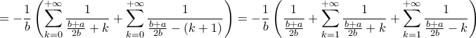 \displaystyle{
= - \frac{1}
{b}\left( {\sum\limits_{k = 0}^{ + \infty } {\frac{1}
{{\frac{{b + a}}
{{2b}} + k}}} + \sum\limits_{k = 0}^{ + \infty } {\frac{1}
{{\frac{{b + a}}
{{2b}} - \left( {k + 1} \right)}}} } \right) = - \frac{1}
{b}\left( {\frac{1}
{{\frac{{b + a}}
{{2b}}}} + \sum\limits_{k = 1}^{ + \infty } {\frac{1}
{{\frac{{b + a}}
{{2b}} + k}}} + \sum\limits_{k = 1}^{ + \infty } {\frac{1}
{{\frac{{b + a}}
{{2b}} - k}}} } \right)
} \displaystyle{
= - \frac{1}
{b}\left( {\sum\limits_{k = 0}^{ + \infty } {\frac{1}
{{\frac{{b + a}}
{{2b}} + k}}} + \sum\limits_{k = 0}^{ + \infty } {\frac{1}
{{\frac{{b + a}}
{{2b}} - \left( {k + 1} \right)}}} } \right) = - \frac{1}
{b}\left( {\frac{1}
{{\frac{{b + a}}
{{2b}}}} + \sum\limits_{k = 1}^{ + \infty } {\frac{1}
{{\frac{{b + a}}
{{2b}} + k}}} + \sum\limits_{k = 1}^{ + \infty } {\frac{1}
{{\frac{{b + a}}
{{2b}} - k}}} } \right)
}