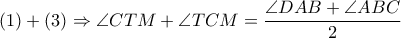 \left( 1 \right)+\left( 3 \right)\Rightarrow \angle CTM+\angle TCM=\dfrac{\angle DAB+\angle ABC}{2}