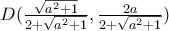 D(\frac{\sqrt{a^2+1}}{2+\sqrt{a^2+1}},\frac{2a}{2+\sqrt{a^2+1}})