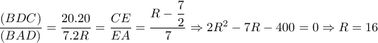 \dfrac{(BDC)}{(BAD)}= \dfrac{20.20}{7.2R}= \dfrac{CE}{EA}= \dfrac{R- \dfrac{7}{2} }{7} \Rightarrow 2R^2-7R-400=0 \Rightarrow R=16 \dfrac{(BDC)}{(BAD)}= \dfrac{20.20}{7.2R}= \dfrac{CE}{EA}= \dfrac{R- \dfrac{7}{2} }{7} \Rightarrow 2R^2-7R-400=0 \Rightarrow R=16