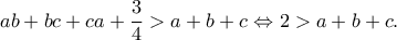 ab+bc+ca+\dfrac{3}{4}> a+b+c\Leftrightarrow 2> a+b+c.