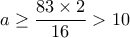 a\ge \dfrac {83\times 2}{16} >10