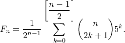 \displaystyle F_{n}=\frac{1}{2^{n-1}}\sum_{k=0}^{\displaystyle\left[ \frac{n-1}{2} \right]} \binom{n}{2k+1}5^{k}.
